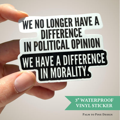 &quot;We no longer have a difference in political opinion, we have a difference in morality&quot; vinyl waterproof sticker in black and white